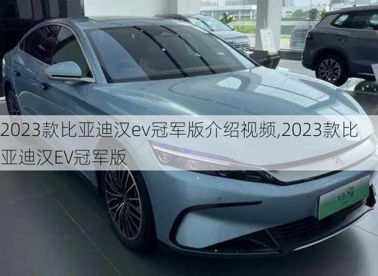 2023款比亚迪汉ev冠军版介绍视频,2023款比亚迪汉EV冠军版