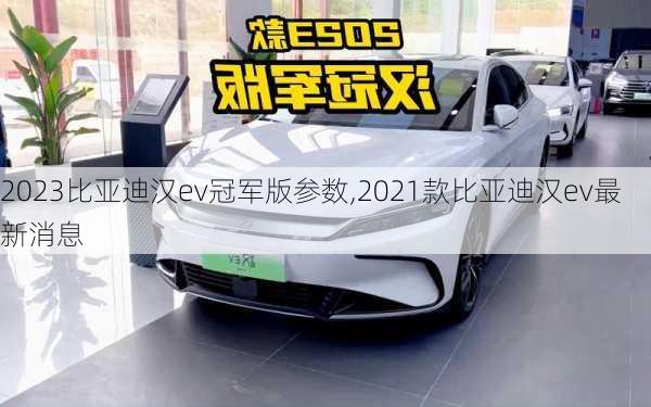 2023比亚迪汉ev冠军版参数,2021款比亚迪汉ev最新消息