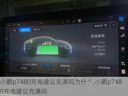 小鹏p7480充电建议充满吗为什么,小鹏p7480充电建议充满吗