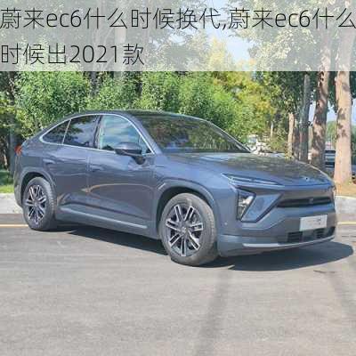 蔚来ec6什么时候换代,蔚来ec6什么时候出2021款