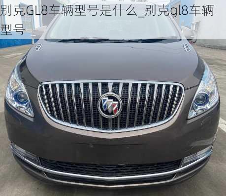 别克GL8车辆型号是什么_别克gl8车辆型号