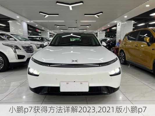 小鹏p7获得方法详解2023,2021版小鹏p7