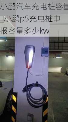 小鹏汽车充电桩容量_小鹏p5充电桩申报容量多少kw