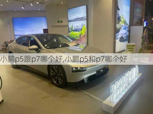 小鹏p5跟p7哪个好,小鹏p5和p7哪个好