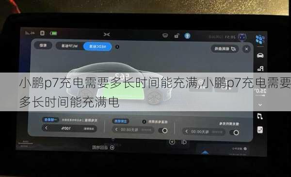 小鹏p7充电需要多长时间能充满,小鹏p7充电需要多长时间能充满电