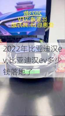 2022年比亚迪汉ev,比亚迪汉ev多少钱落地了