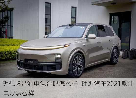 理想l8是油电混合吗怎么样_理想汽车2021款油电混怎么样