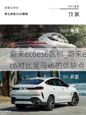 蔚来ec6es6区别_蔚来ec6对比宝马x6的优缺点