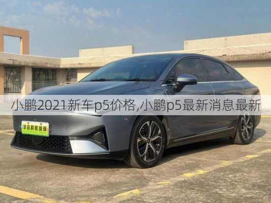 小鹏2021新车p5价格,小鹏p5最新消息最新