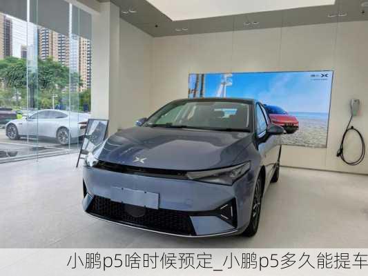 小鹏p5啥时候预定_小鹏p5多久能提车