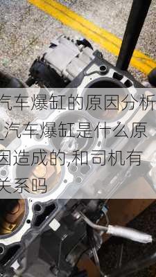 汽车爆缸的原因分析_汽车爆缸是什么原因造成的,和司机有关系吗