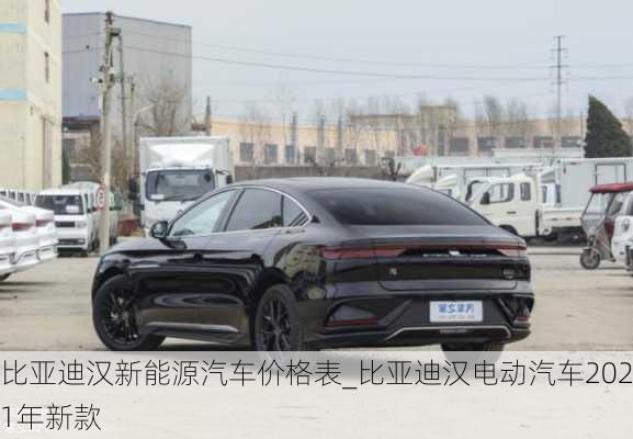 比亚迪汉新能源汽车价格表_比亚迪汉电动汽车2021年新款