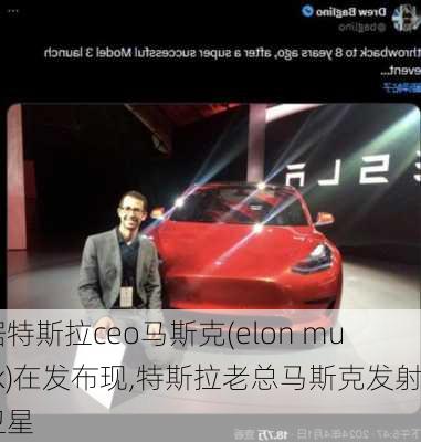 据特斯拉ceo马斯克(elon musk)在发布现,特斯拉老总马斯克发射卫星