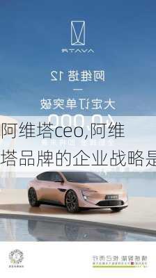 阿维塔ceo,阿维塔品牌的企业战略是