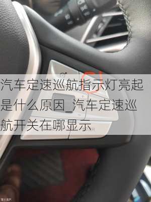 汽车定速巡航指示灯亮起是什么原因_汽车定速巡航开关在哪显示