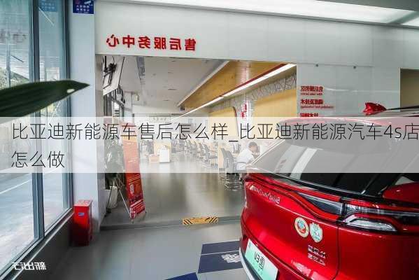 比亚迪新能源车售后怎么样_比亚迪新能源汽车4s店怎么做