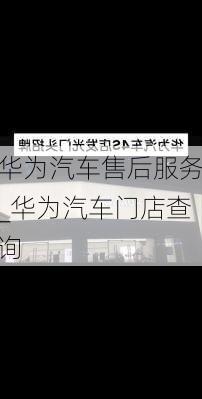 华为汽车售后服务_华为汽车门店查询