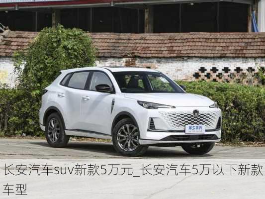 长安汽车suv新款5万元_长安汽车5万以下新款车型