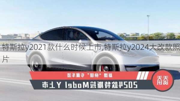 特斯拉y2021款什么时候上市,特斯拉y2024大改款照片