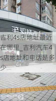 吉利4s店地址最近在哪里_吉利汽车4s店地址和电话是多少