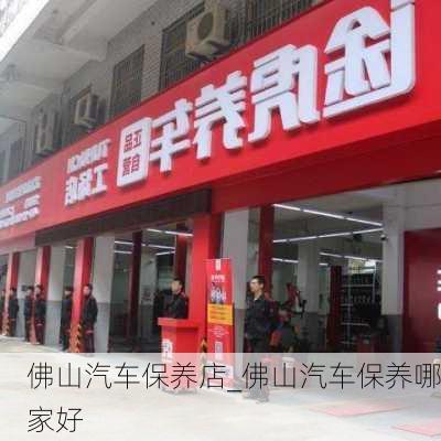 佛山汽车保养店_佛山汽车保养哪家好