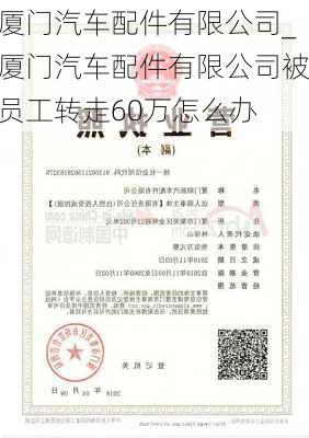 厦门汽车配件有限公司_厦门汽车配件有限公司被员工转走60万怎么办