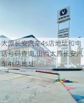 太原长安汽车4s店地址和电话号码查询,山西太原长安汽车4s店地址