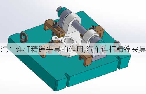 汽车连杆精镗夹具的作用,汽车连杆精镗夹具