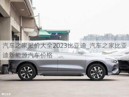 汽车之家报价大全2023比亚迪_汽车之家比亚迪新能源汽车价格