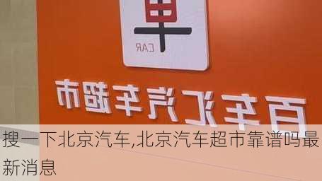 搜一下北京汽车,北京汽车超市靠谱吗最新消息