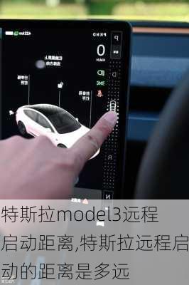 特斯拉model3远程启动距离,特斯拉远程启动的距离是多远