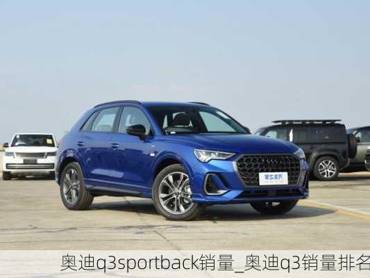 奥迪q3sportback销量_奥迪q3销量排名