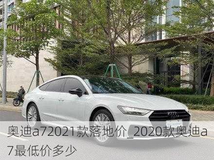 奥迪a72021款落地价_2020款奥迪a7最低价多少