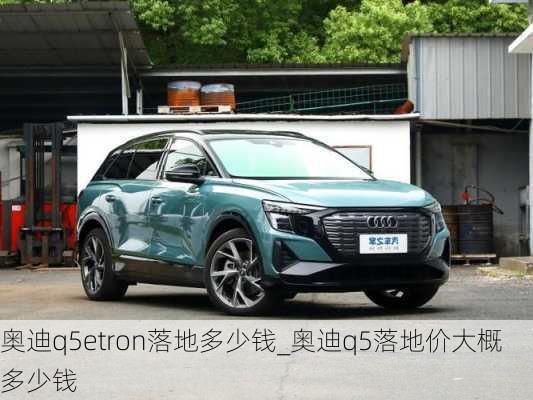 奥迪q5etron落地多少钱_奥迪q5落地价大概多少钱