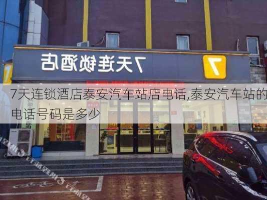 7天连锁酒店泰安汽车站店电话,泰安汽车站的电话号码是多少