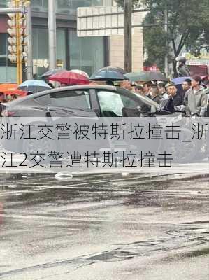 浙江交警被特斯拉撞击_浙江2交警遭特斯拉撞击