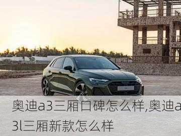 奥迪a3三厢口碑怎么样,奥迪a3l三厢新款怎么样