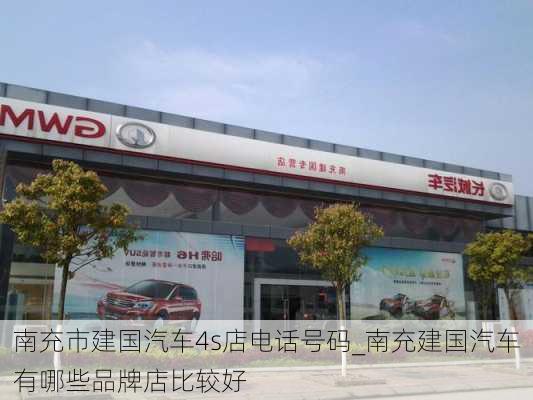 南充市建国汽车4s店电话号码_南充建国汽车有哪些品牌店比较好