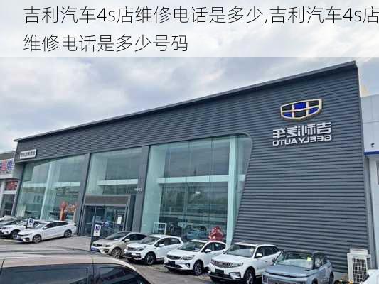 吉利汽车4s店维修电话是多少,吉利汽车4s店维修电话是多少号码