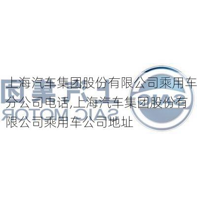 上海汽车集团股份有限公司乘用车分公司电话,上海汽车集团股份有限公司乘用车公司地址