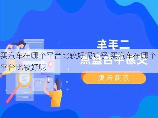 买汽车在哪个平台比较好呢知乎,买汽车在哪个平台比较好呢