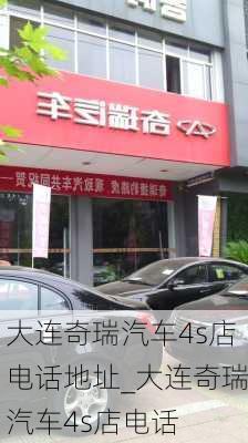 大连奇瑞汽车4s店电话地址_大连奇瑞汽车4s店电话