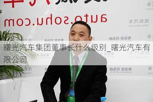 曙光汽车集团董事长什么级别_曙光汽车有限公司