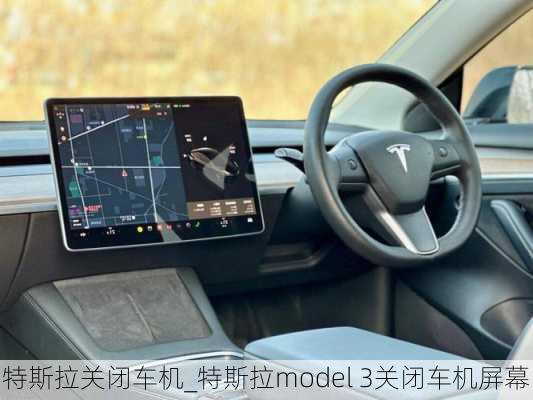 特斯拉关闭车机_特斯拉model 3关闭车机屏幕