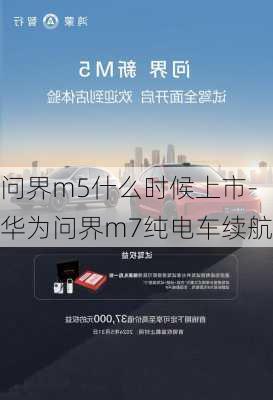 问界m5什么时候上市-华为问界m7纯电车续航