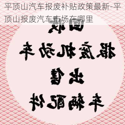 平顶山汽车报废补贴政策最新-平顶山报废汽车市场在哪里