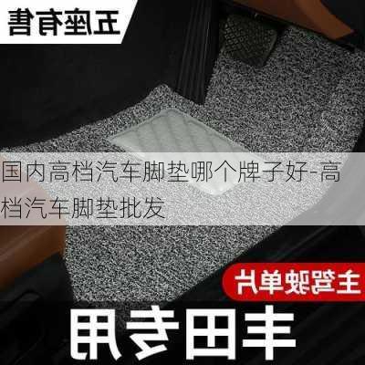 国内高档汽车脚垫哪个牌子好-高档汽车脚垫批发