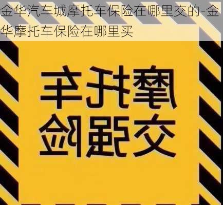 金华汽车城摩托车保险在哪里交的-金华摩托车保险在哪里买