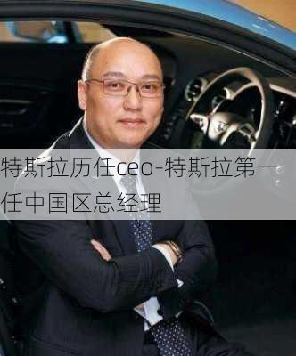 特斯拉历任ceo-特斯拉第一任中国区总经理