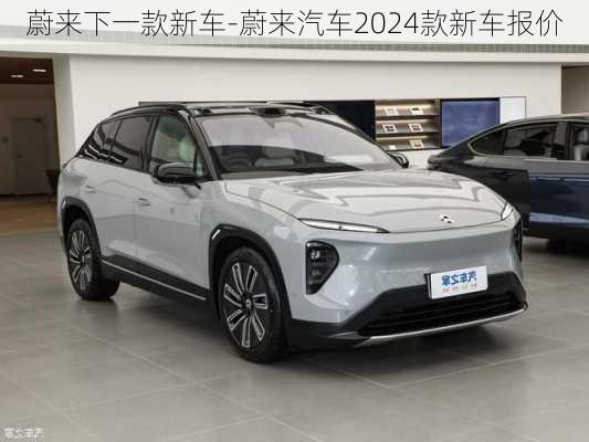 蔚来下一款新车-蔚来汽车2024款新车报价